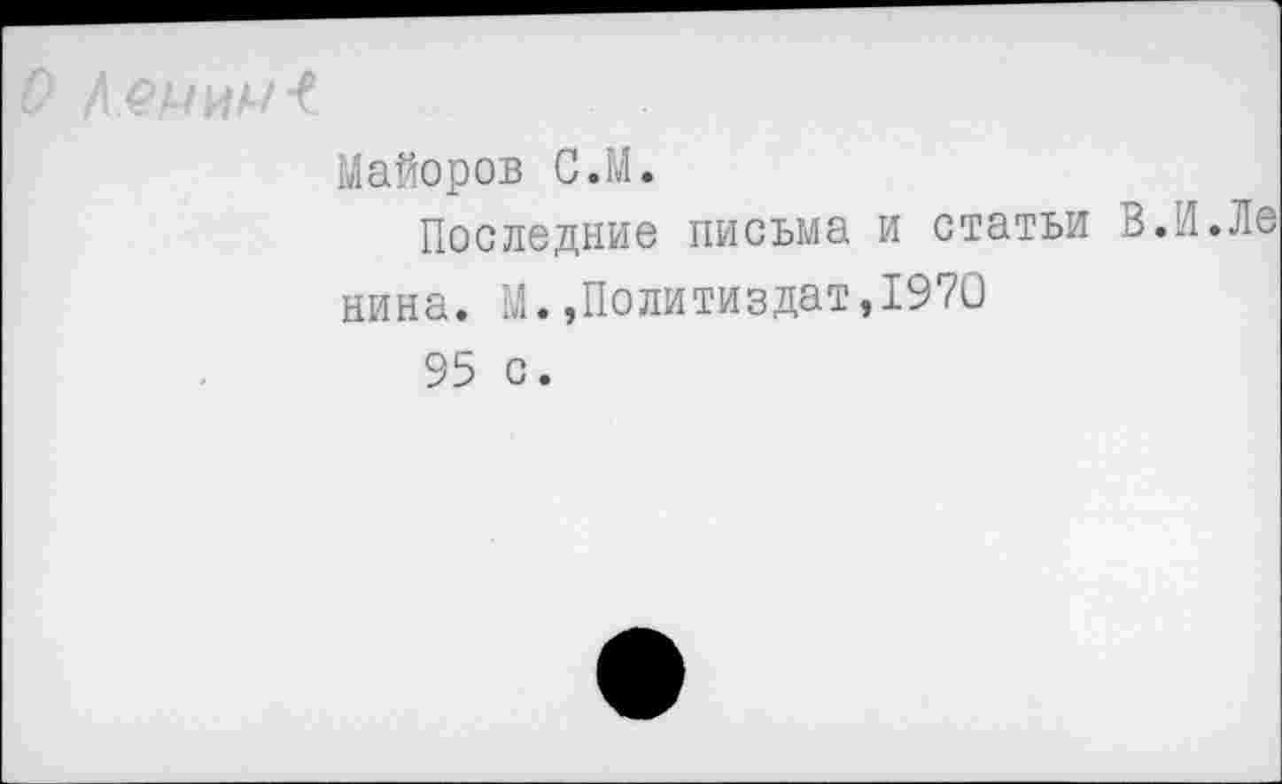 ﻿Майоров С.М.
Последние письма и статьи В.И.Ле нина. М.»Политиздат,1970
95 с.